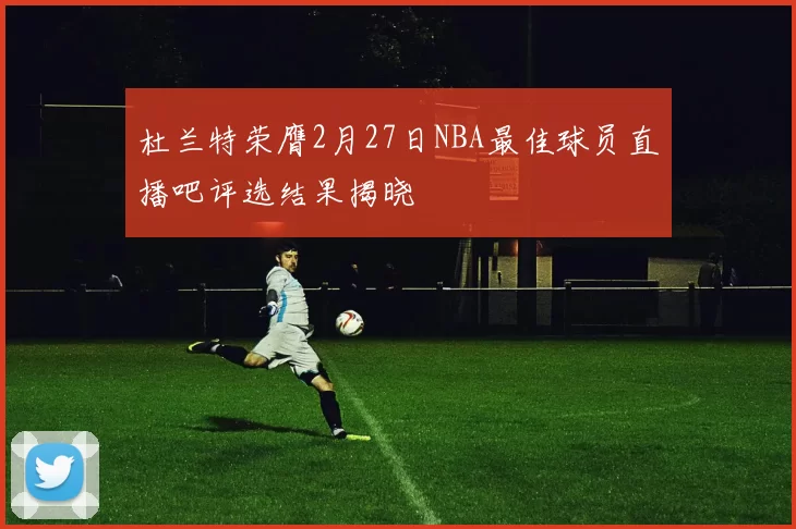 杜兰特荣膺2月27日NBA最佳球员直播吧评选结果揭晓
