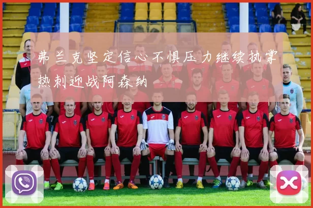 弗兰克坚定信心不惧压力继续执掌热刺迎战阿森纳