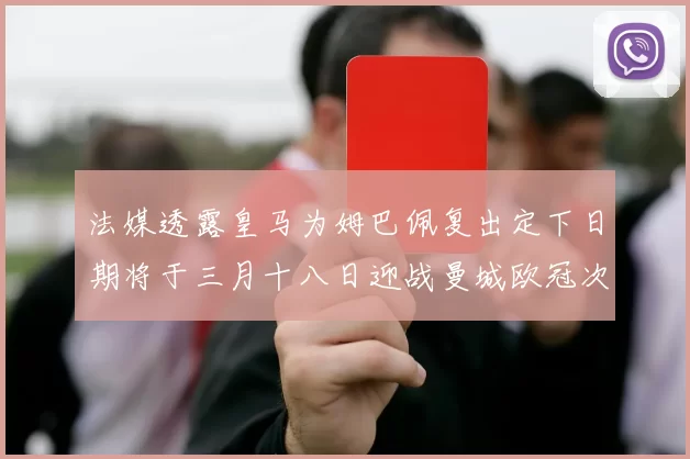 法媒透露皇马为姆巴佩复出定下日期将于三月十八日迎战曼城欧冠次回合