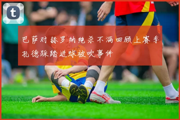 巴萨对赫罗纳绝杀不满回顾上赛季孔德踩踏进球被吹事件