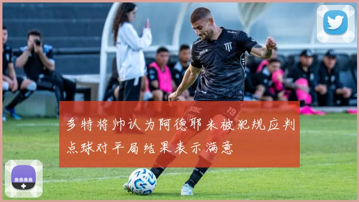 多特将帅认为阿德耶米被犯规应判点球对平局结果表示满意