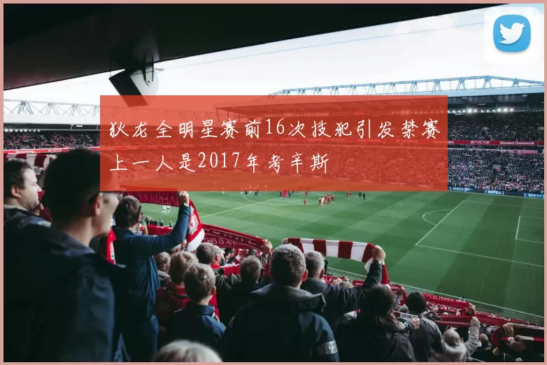 狄龙全明星赛前16次技犯引发禁赛上一人是2017年考辛斯