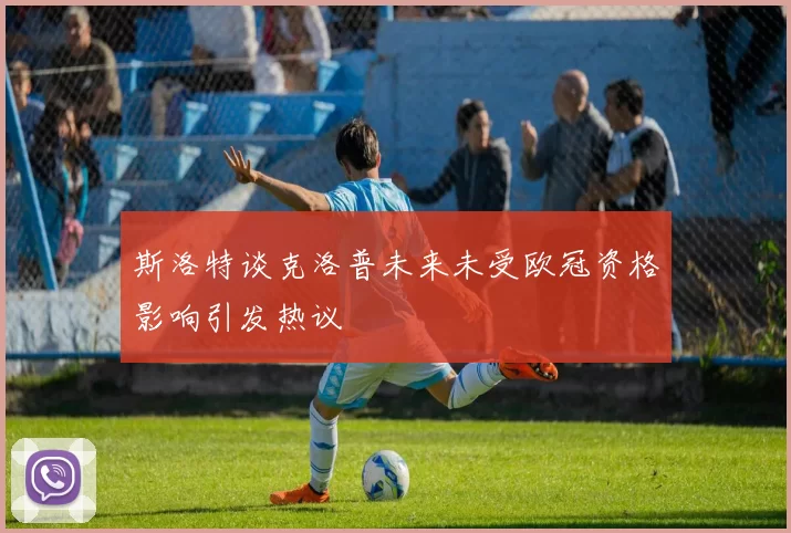 斯洛特谈克洛普未来未受欧冠资格影响引发热议
