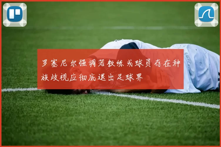 罗塞尼尔强调若教练或球员存在种族歧视应彻底退出足球界