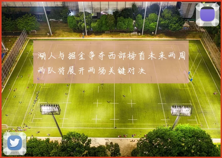 湖人与掘金争夺西部榜首未来两周两队将展开两场关键对决