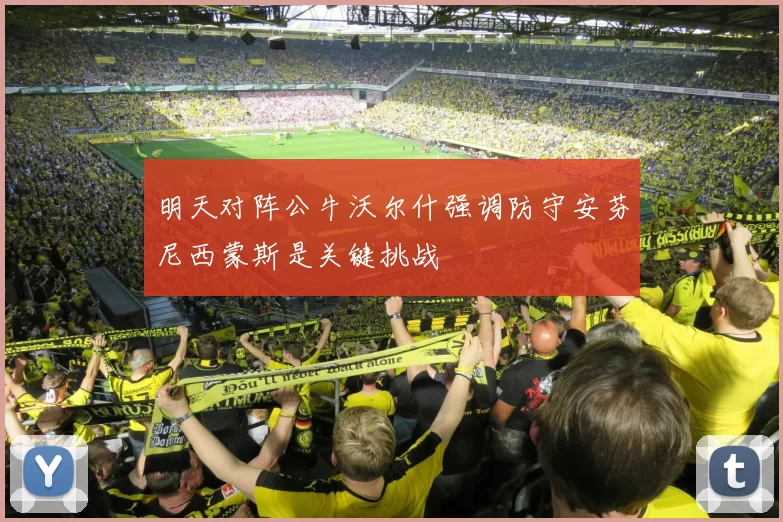 明天对阵公牛沃尔什强调防守安芬尼西蒙斯是关键挑战