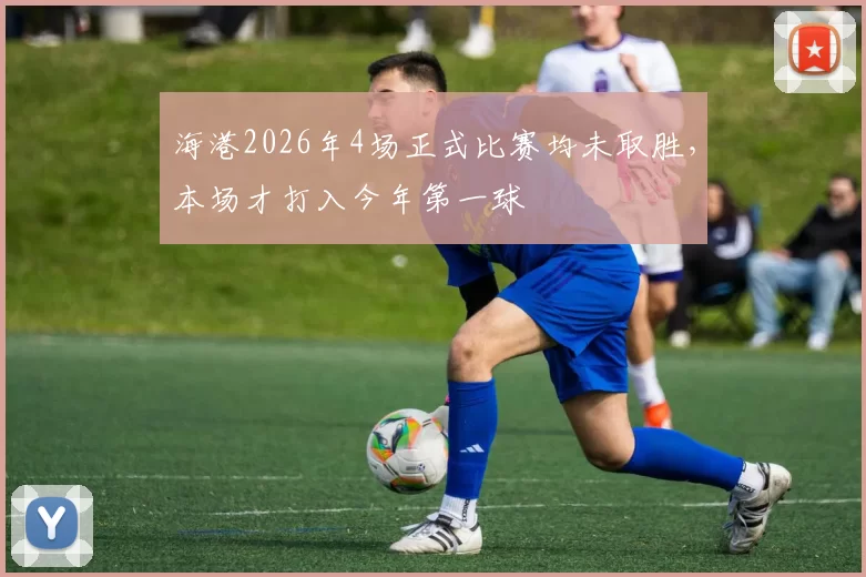 海港2026年4场正式比赛均未取胜，本场才打入今年第一球
